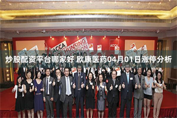 炒股配资平台哪家好 欧康医药04月01日涨停分析