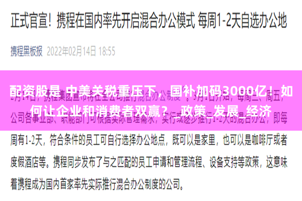配资股是 中美关税重压下，国补加码3000亿！如何让企业和消费者双赢？_政策_发展_经济