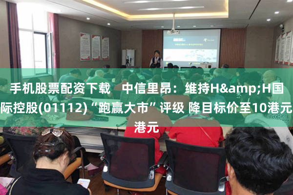 手机股票配资下载   中信里昂：维持H&H国际控股(01112)“跑赢大市”评级 降目标价至10港元