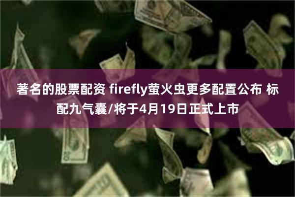 著名的股票配资 firefly萤火虫更多配置公布 标配九气囊/将于4月19日正式上市