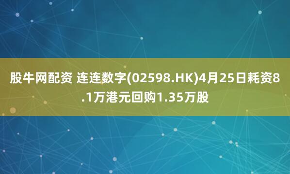 股牛网配资 连连数字(02598.HK)4月25日耗资8.1万港元回购1.35万股