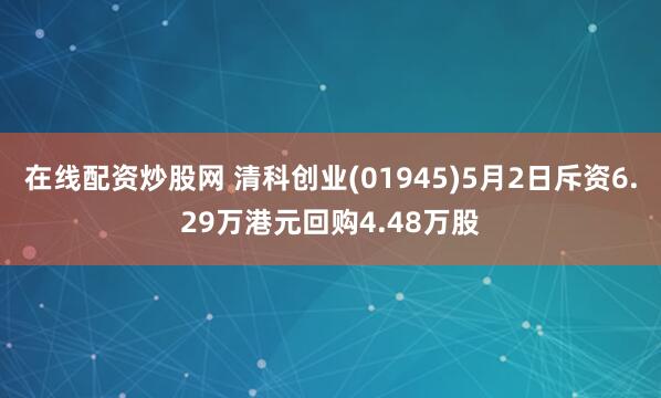 在线配资炒股网 清科创业(01945)5月2日斥资6.29万港元回购4.48万股