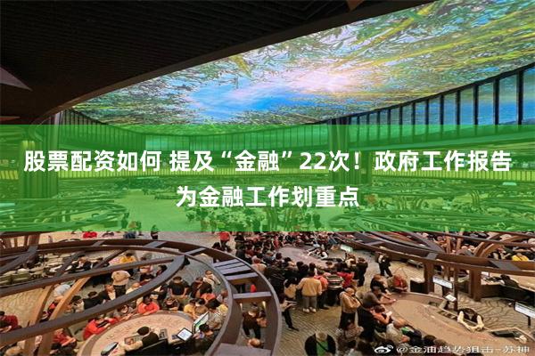 股票配资如何 提及“金融”22次！政府工作报告为金融工作划重点