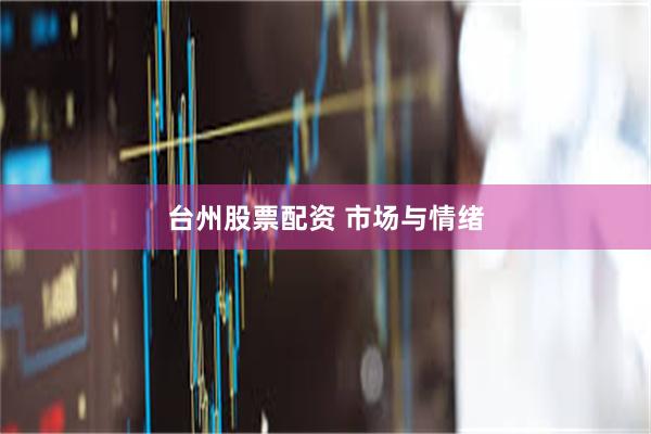 台州股票配资 市场与情绪