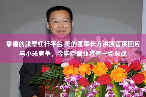 靠谱的股票杠杆平台 美的董事长方洪波首度回应与小米竞争，今年空调业将有一场恶战