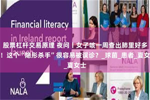 股票杠杆交易原理 夜问丨女子咳一周查出肺里好多洞！这个“隐形杀手”很容易被误诊？_球菌_患者_夏女士