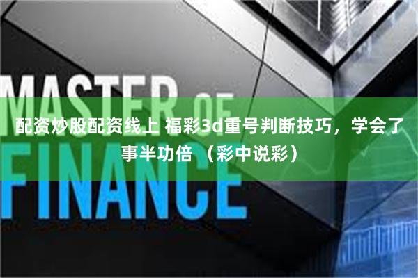 配资炒股配资线上 福彩3d重号判断技巧，学会了事半功倍 （彩中说彩）