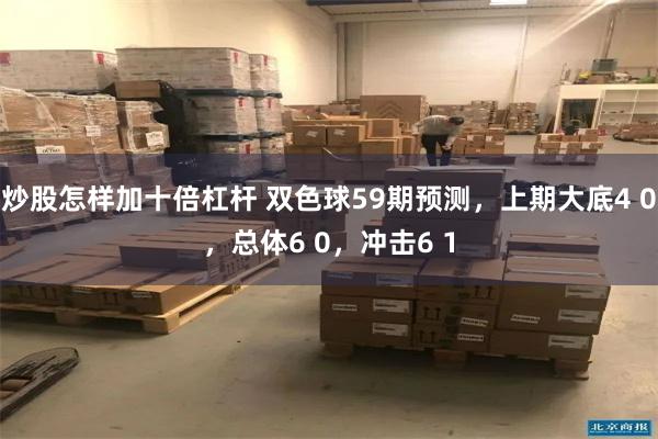 炒股怎样加十倍杠杆 双色球59期预测，上期大底4 0，总体6 0，冲击6 1