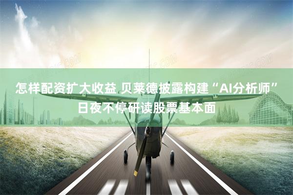 怎样配资扩大收益 贝莱德披露构建“AI分析师”日夜不停研读股票基本面