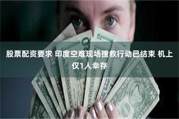 股票配资要求 印度空难现场搜救行动已结束 机上仅1人幸存