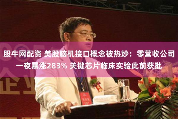 股牛网配资 美股脑机接口概念被热炒：零营收公司一夜暴涨283% 关键芯片临床实验此前获批