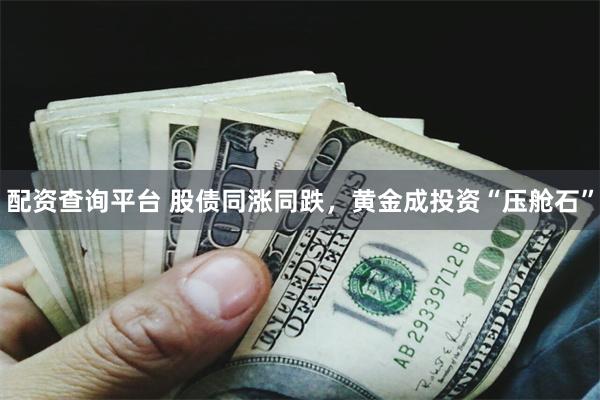 配资查询平台 股债同涨同跌，黄金成投资“压舱石”