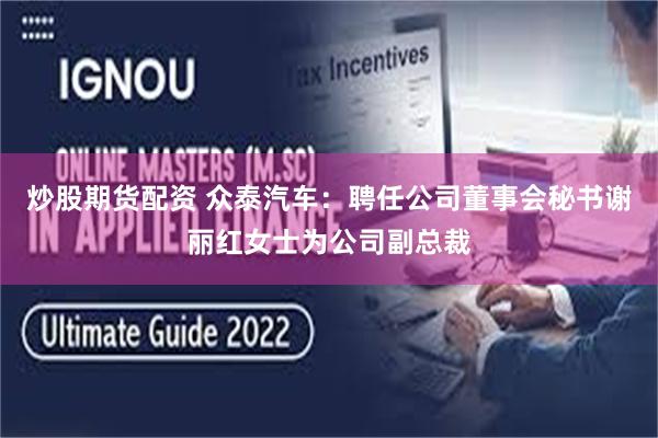 炒股期货配资 众泰汽车：聘任公司董事会秘书谢丽红女士为公司副总裁