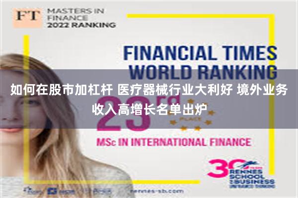 如何在股市加杠杆 医疗器械行业大利好 境外业务收入高增长名单出炉
