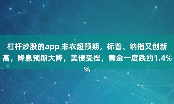 杠杆炒股的app 非农超预期，标普、纳指又创新高，降息预期大降，美债受挫，黄金一度跌约1.4%